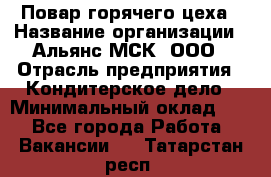 Повар горячего цеха › Название организации ­ Альянс-МСК, ООО › Отрасль предприятия ­ Кондитерское дело › Минимальный оклад ­ 1 - Все города Работа » Вакансии   . Татарстан респ.